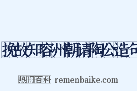 挽故知容州朝请陶公造句是什么意思的图片